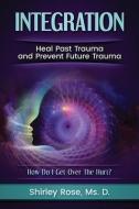 Integration: Heal Past Trauma and Prevent Future Trauma di D. Shirley Rose edito da LIGHTNING SOURCE INC