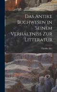 Das Antike Buchwesen in Seinem Verhältniss Zur Litteratur di Theodor Birt edito da LEGARE STREET PR