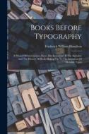 Books Before Typography: A Primer Of Information About The Invention Of The Alphabet And The History Of Book-making Up To The Invention Of Mova di Frederick William Hamilton edito da LEGARE STREET PR