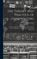 The Theory and Practice of Handwriting; a Practical Manual for the Guidance of School Boards, Teachers, and Students of the art, With Diagrams and Ill di John Jackson edito da LEGARE STREET PR