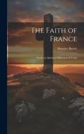 The Faith of France; Studies in Spiritual Differences & Unity di Maurice Barrès edito da LEGARE STREET PR