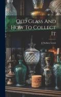 Old Glass And How To Collect It di Lewis J. Sydney edito da LEGARE STREET PR