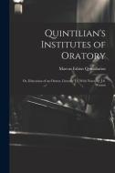 Quintilian's Institutes of Oratory: Or, Education of an Orator, Literally Tr. With Notes, by J.S. Watson di Marcus Fabius Quintilianus edito da LEGARE STREET PR