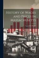 History of Wages and Prices in Massachusetts di Carroll D. Wright edito da LEGARE STREET PR