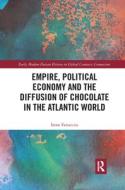 Empire, Political Economy, And The Diffusion Of Chocolate In The Atlantic World di Irene Fattacciu edito da Taylor & Francis Ltd