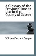A Glossary Of The Provincialisms In Use In The County Of Sussex di William Durrant Cooper edito da Bibliolife
