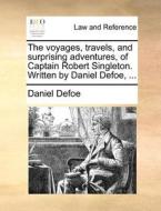 The Voyages, Travels, And Surprising Adventures, Of Captain Robert Singleton. Written By Daniel Defoe, di Daniel Defoe edito da Gale Ecco, Print Editions