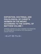 Exposition, Doctrinal and Philological of Christ's Sermon on the Mount, According to the Gospel of Matthew Volume 1; Intended Likewise as a Help Towar di August Tholuck edito da Rarebooksclub.com