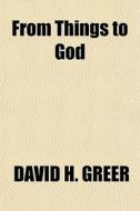 From Things To God di David H. Greer edito da General Books