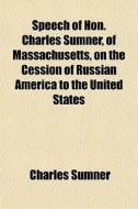 Speech Of Hon. Charles Sumner, Of Massac di Charles Sumner edito da General Books