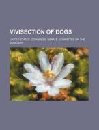 Vivisection Of Dogs; Hearings Before The United States Senate Committee On The Judiciary, Sixty-seventh Congress, First Session, On June 30, 1921 di United States Congress Judiciary edito da General Books Llc