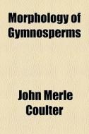 Morphology Of Gymnosperms di John Merle Coulter edito da General Books