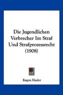 Die Jugendlichen Verbrecher Im Straf Und Strafprozessrecht (1908) di Eugen Hasler edito da Kessinger Publishing