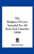 The Religion of Love: Intended for All Sects and Churches (1894) di Rajnarain Bose edito da Kessinger Publishing