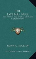 The Late Mrs. Null: The Novels and Stories of Frank R. Stockton V1 di Frank R. Stockton edito da Kessinger Publishing