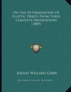 On the Determination of Elliptic Orbits from Three Complete Observations (1889) di Josiah Willard Gibbs edito da Kessinger Publishing
