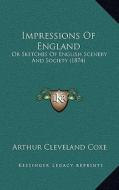 Impressions of England: Or Sketches of English Scenery and Society (1874) di Arthur Cleveland Coxe edito da Kessinger Publishing