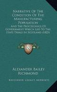 Narrative of the Condition of the Manufacturing Population: And the Proceedings of Government Which Led to the State Trials in Scotland (1825) di Alexander Bailey Richmond edito da Kessinger Publishing