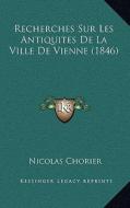 Recherches Sur Les Antiquites de La Ville de Vienne (1846) di Nicholas Chorier edito da Kessinger Publishing