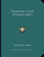 Francois II Roi D'Italie (1861) di Jules De Lubac edito da Kessinger Publishing