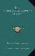 The Divine Establishment of Man di Edgar Elbridgson edito da Kessinger Publishing
