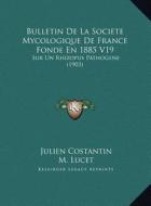 Bulletin de La Societe Mycologique de France Fonde En 1885 V19: Sur Un Rhizopus Pathogene (1903) di Julien Costantin, M. Lucet edito da Kessinger Publishing