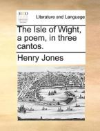The Isle Of Wight, A Poem, In Three Cantos di Henry Jones edito da Gale Ecco, Print Editions