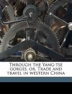 Through The Yang-tse Gorges, Or, Trade A di Archibald John Little edito da Nabu Press