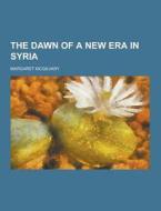 The Dawn Of A New Era In Syria di Margaret McGilvary edito da Theclassics.us