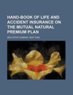 Hand-Book of Life and Accident Insurance on the Mutual Natural Premium Plan di New York Spectator Co, New York Spectator Company edito da Rarebooksclub.com