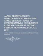 Japan: Recent Security Developments: Committee On Armed Services, House Of Representatives, One Hundred Eleventh Congress, Second Session di United States Congressional House, Thomas Thomson edito da Books Llc, Reference Series