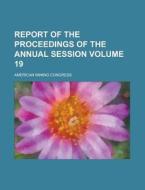 Report of the Proceedings of the Annual Session Volume 19 di American Mining Congress edito da Rarebooksclub.com