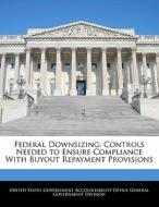 Federal Downsizing: Controls Needed To Ensure Compliance With Buyout Repayment Provisions edito da Bibliogov