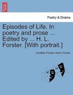 Episodes of Life. In poetry and prose ... Edited by ... H. L. Forster. [With portrait.] di Jonathan Forster, Henry Forster edito da British Library, Historical Print Editions
