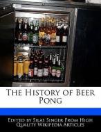 The History of Beer Pong di Silas Singer edito da WEBSTER S DIGITAL SERV S