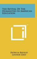 The Revival of the Humanities in American Education di Patricia Beesley edito da Literary Licensing, LLC