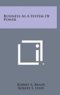 Business as a System of Power di Robert a. Brady edito da Literary Licensing, LLC