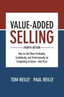 Value-Added Selling, Fourth Edition: How to Sell More Profitably, Confidently, and Professionally by Competing on Value- di Tom Reilly, Paul Reilly edito da McGraw-Hill Education