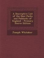 A Descriptive List of the Deer-Parks and Paddocks of England di Joseph Whitaker edito da Nabu Press
