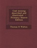 Coal Mining Described and Illustrated - Primary Source Edition di Thomas H. Walton edito da Nabu Press