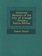 Historical Memoirs of the City of Armagh - Primary Source Edition di James Stuart edito da Nabu Press