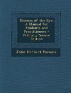 Diseases of the Eye: A Manual for Students and Practitioners di John Herbert Parsons edito da Nabu Press