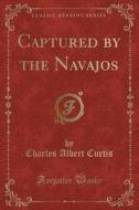 Captured By The Navajos (classic Reprint) di Charles Albert Curtis edito da Forgotten Books