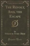 The Revolt, And, The Escape (classic Reprint) di Villiers De L'Isle-Adam edito da Forgotten Books