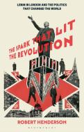 The Spark That Lit the Revolution: Lenin in London and the Politics That Changed the World di Robert Henderson edito da BLOOMSBURY ACADEMIC