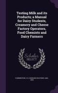 Testing Milk And Its Products; A Manual For Dairy Students, Creamery And Cheese Factory Operators, Food Chemists And Dairy Farmers edito da Palala Press