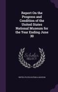 Report On The Progress And Condition Of The United States National Museum For The Year Ending June 30 edito da Palala Press