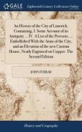 An History Of The City Of Limerick. Containing, I. Some Account Of Its Antiquity ... Iv. A List Of The Provosts, ... Embellished With The Arms Of The  di John Ferrar edito da Gale Ecco, Print Editions
