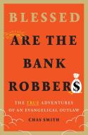 Blessed Are the Bank Robbers: The True Adventures of an Evangelical Outlaw di Chas Smith edito da ABRAMS PR
