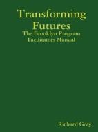 Transforming Futures: The Brooklyn Program Facilitators Manual di Richard Gray edito da Lulu.com